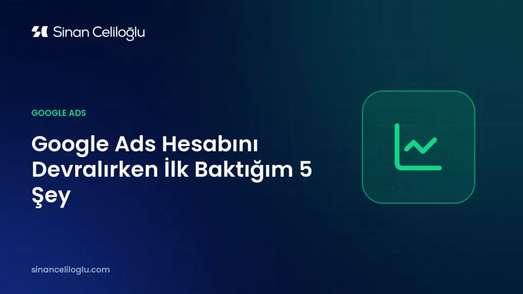 Google Ads Hesabını Devralırken İlk Baktığım 5 Şey